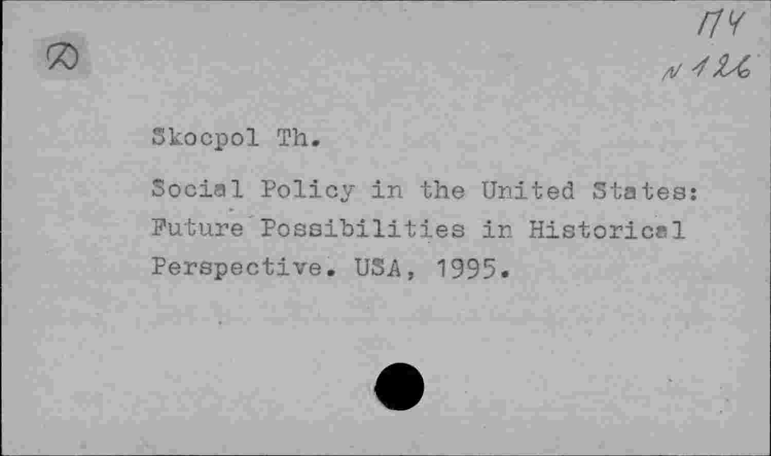 ﻿/7/
/1/ ■/
Skocpol Th.
Social Policy in the United States: Future Possibilities in Historical Perspective. USA, 1995.